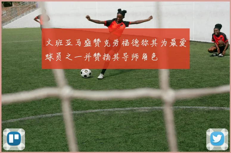 文班亚马盛赞克劳福德称其为最爱球员之一并赞扬其导师角色