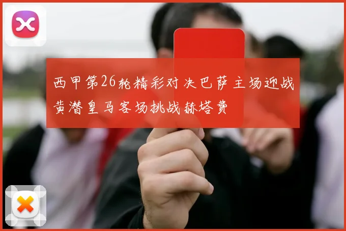 西甲第26轮精彩对决巴萨主场迎战黄潜皇马客场挑战赫塔费