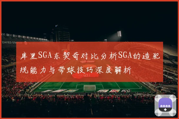 库里SGA东契奇对比分析SGA的造犯规能力与带球技巧深度解析