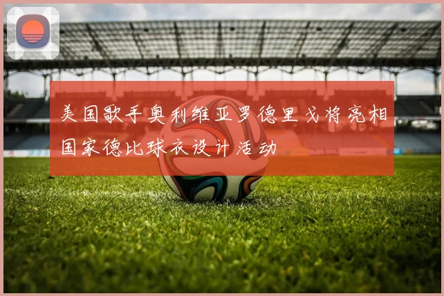 美国歌手奥利维亚罗德里戈将亮相国家德比球衣设计活动