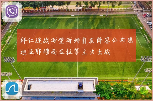 拜仁迎战海登海姆首发阵容公布恩迪亚耶穆西亚拉等主力出战