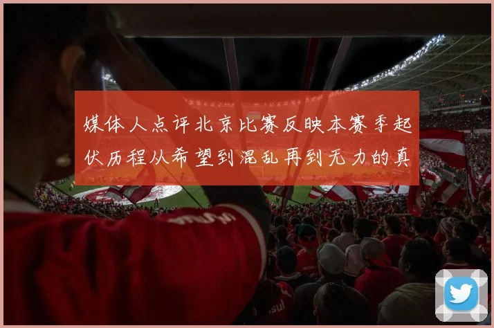 媒体人点评北京比赛反映本赛季起伏历程从希望到混乱再到无力的真实写照