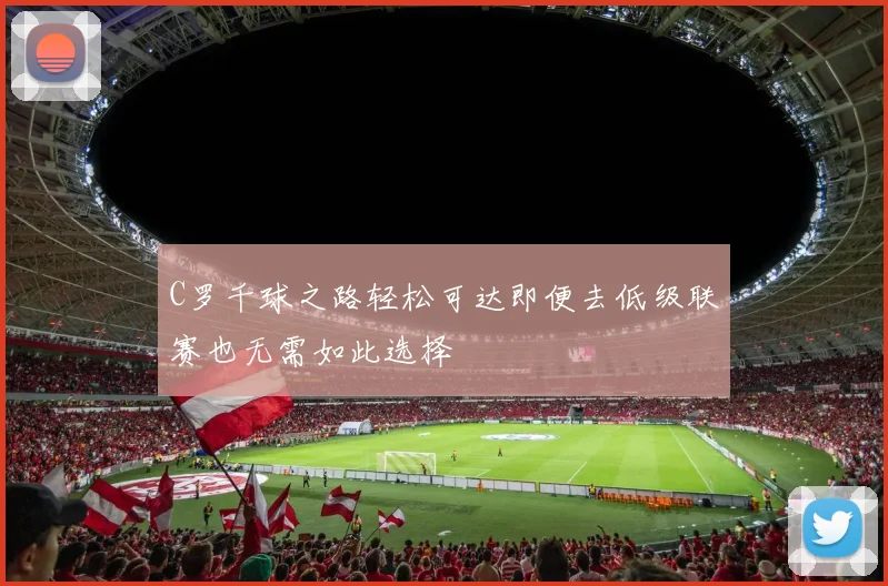 C罗千球之路轻松可达即便去低级联赛也无需如此选择
