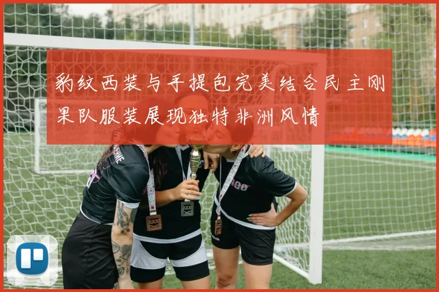 豹纹西装与手提包完美结合民主刚果队服装展现独特非洲风情