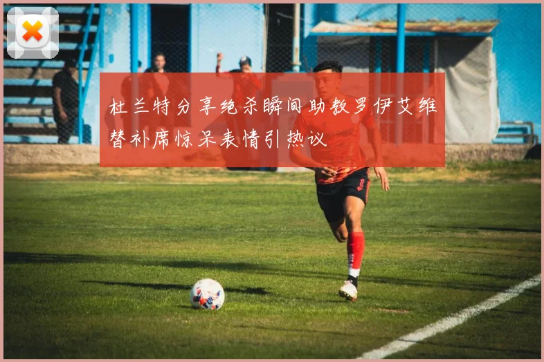 杜兰特分享绝杀瞬间助教罗伊艾维替补席惊呆表情引热议