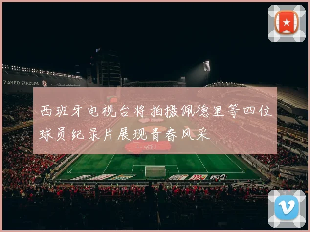西班牙电视台将拍摄佩德里等四位球员纪录片展现青春风采