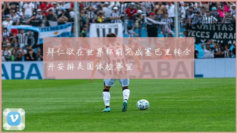 拜仁欲在世界杯前完成塞巴里转会并安排美国体检事宜