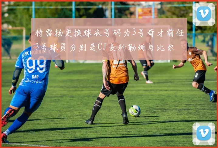 特雷杨更换球衣号码为3号奇才前任3号球员分别是CJ麦科勒姆与比尔